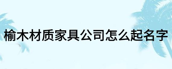 家具公司起名-家具公司起名字大全免费寓意